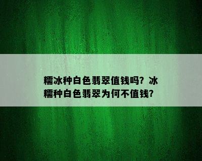 糯冰种白色翡翠值钱吗？冰糯种白色翡翠为何不值钱？