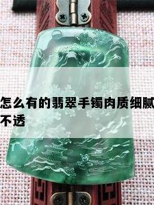 怎么有的翡翠手镯肉质细腻不透