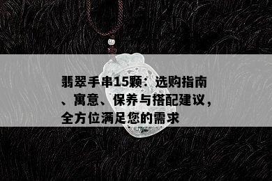 翡翠手串15颗：选购指南、寓意、保养与搭配建议，全方位满足您的需求