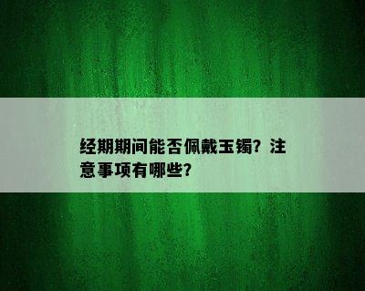 经期期间能否佩戴玉镯？注意事项有哪些？