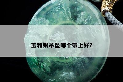 玉和银吊坠哪个带上好？