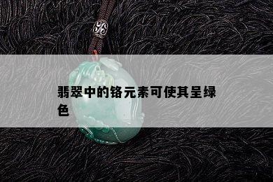 翡翠中的铬元素可使其呈绿色