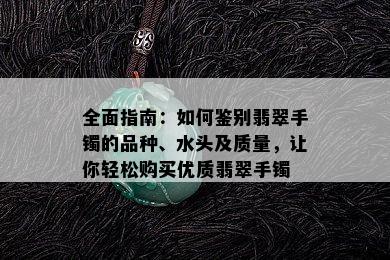 全面指南：如何鉴别翡翠手镯的品种、水头及质量，让你轻松购买优质翡翠手镯