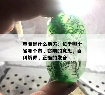 察隅是什么地方：位于哪个省哪个市，察隅的意思，百科解释，正确的发音