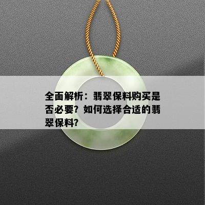 全面解析：翡翠保料购买是否必要？如何选择合适的翡翠保料？