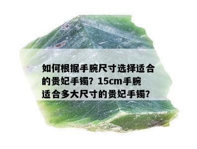 如何根据手腕尺寸选择适合的贵妃手镯？15cm手腕适合多大尺寸的贵妃手镯？