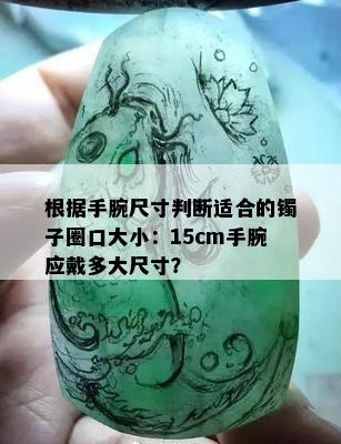 根据手腕尺寸判断适合的镯子圈口大小：15cm手腕应戴多大尺寸？