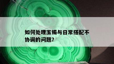 如何处理玉镯与日常搭配不协调的问题？