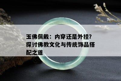 玉佛佩戴：内穿还是外挂？探讨佛教文化与传统饰品搭配之道