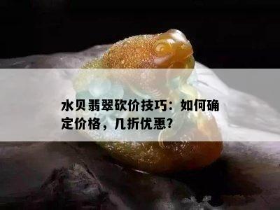 水贝翡翠砍价技巧：如何确定价格，几折优惠？