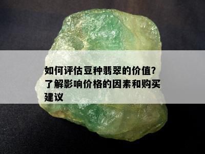 如何评估豆种翡翠的价值？了解影响价格的因素和购买建议