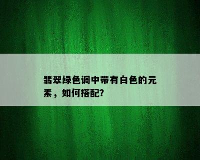 翡翠绿色调中带有白色的元素，如何搭配？