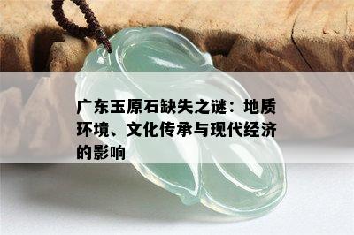 广东玉原石缺失之谜：地质环境、文化传承与现代经济的影响