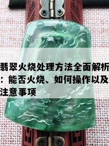 翡翠火烧处理方法全面解析：能否火烧、如何操作以及注意事项