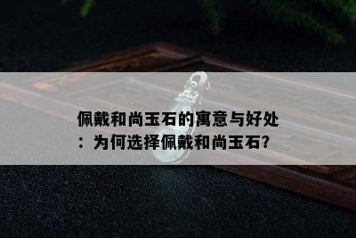 佩戴和尚玉石的寓意与好处：为何选择佩戴和尚玉石？