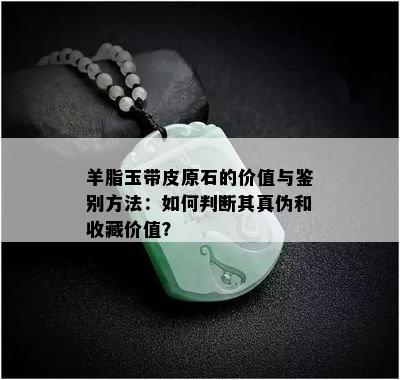 羊脂玉带皮原石的价值与鉴别方法：如何判断其真伪和收藏价值？