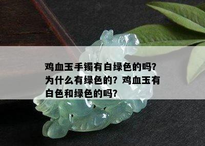 鸡血玉手镯有白绿色的吗？为什么有绿色的？鸡血玉有白色和绿色的吗？