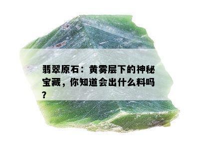 翡翠原石：黄雾层下的神秘宝藏，你知道会出什么料吗？