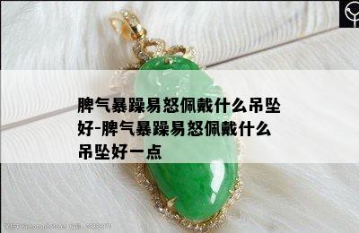 脾气暴躁易怒佩戴什么吊坠好-脾气暴躁易怒佩戴什么吊坠好一点