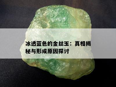 冰透蓝色的金丝玉：真相揭秘与形成原因探讨