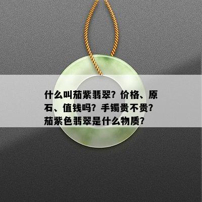 什么叫茄紫翡翠？价格、原石、值钱吗？手镯贵不贵？茄紫色翡翠是什么物质？