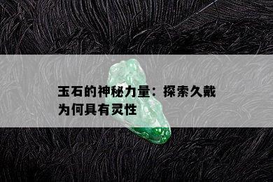 玉石的神秘力量：探索久戴为何具有灵性