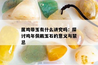 属鸡带玉有什么讲究吗：探讨鸡年佩戴玉石的意义与禁忌