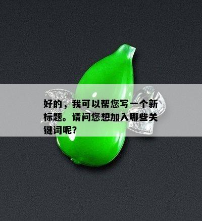 好的，我可以帮您写一个新标题。请问您想加入哪些关键词呢？