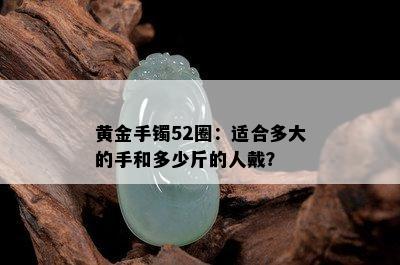 黄金手镯52圈：适合多大的手和多少斤的人戴？