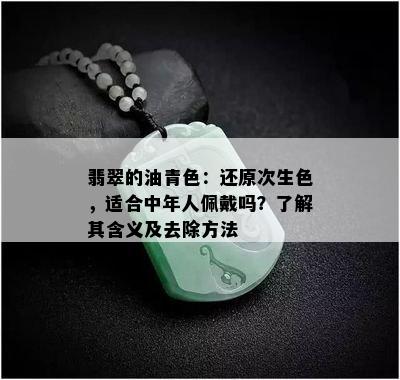 翡翠的油青色：还原次生色，适合中年人佩戴吗？了解其含义及去除方法