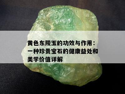 黄色东陵玉的功效与作用：一种珍贵宝石的健康益处和美学价值详解