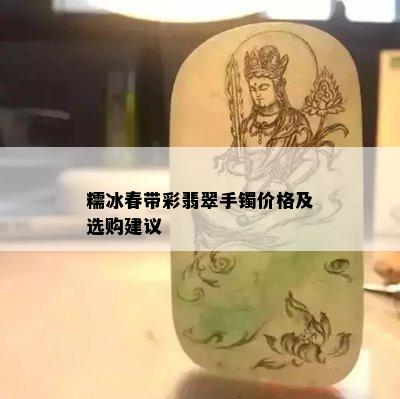 糯冰春带彩翡翠手镯价格及选购建议