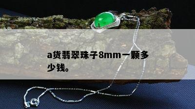 a货翡翠珠子8mm一颗多少钱。