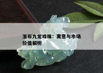 玉石九龙戏珠：寓意与市场价值解析