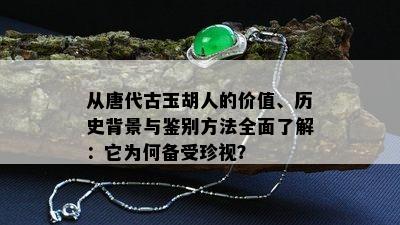 从唐代古玉胡人的价值、历史背景与鉴别方法全面了解：它为何备受珍视？