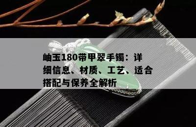 岫玉180带甲翠手镯：详细信息、材质、工艺、适合搭配与保养全解析