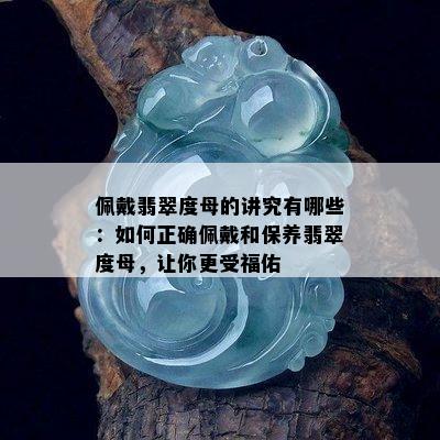 佩戴翡翠度母的讲究有哪些：如何正确佩戴和保养翡翠度母，让你更受福佑