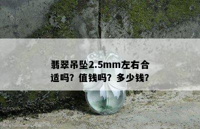 翡翠吊坠2.5mm左右合适吗？值钱吗？多少钱？