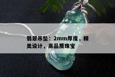 翡翠吊坠：2mm厚度，精美设计，高品质珠宝