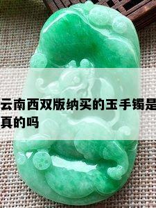 云南西双版纳买的玉手镯是真的吗