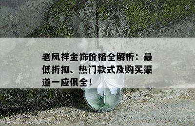 老凤祥金饰价格全解析：更低折扣、热门款式及购买渠道一应俱全！