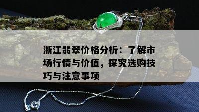 浙江翡翠价格分析：了解市场行情与价值，探究选购技巧与注意事项