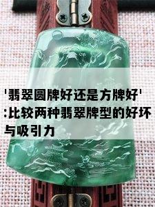 '翡翠圆牌好还是方牌好':比较两种翡翠牌型的好坏与吸引力