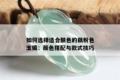 如何选择适合肤色的藕粉色玉镯：颜色搭配与款式技巧