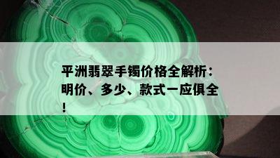 平洲翡翠手镯价格全解析：明价、多少、款式一应俱全！