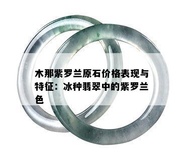 木那紫罗兰原石价格表现与特征：冰种翡翠中的紫罗兰色