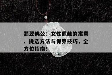 翡翠佛公：女性佩戴的寓意、挑选方法与保养技巧，全方位指南！