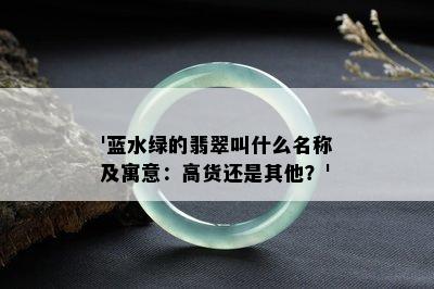 '蓝水绿的翡翠叫什么名称及寓意：高货还是其他？'