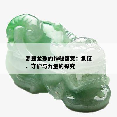 翡翠龙珠的神秘寓意：象征、守护与力量的探究