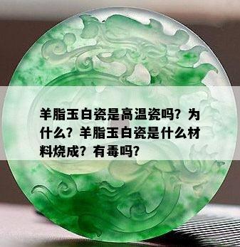 羊脂玉白瓷是高温瓷吗？为什么？羊脂玉白瓷是什么材料烧成？有吗？